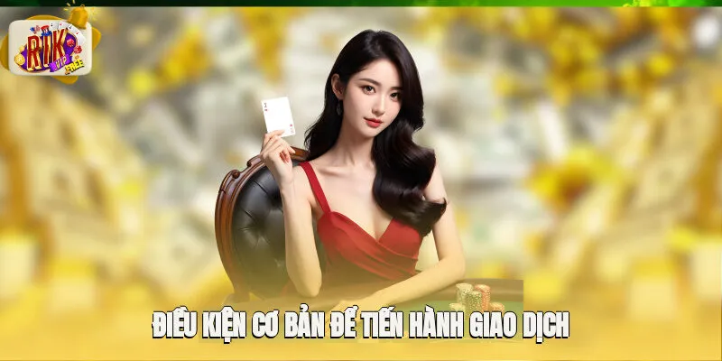 Điều kiện cơ bản để tiến hành giao dịch cùng cổng game Rikvip