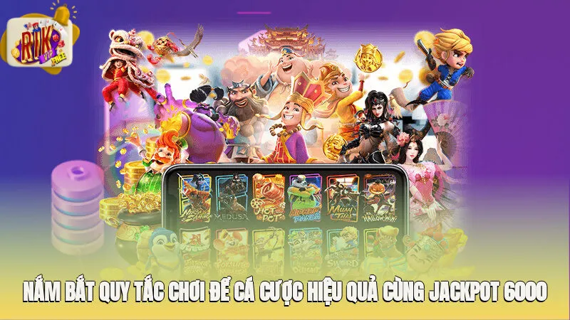 Nắm bắt quy tắc chơi để cá cược hiệu quả cùng Jackpot 6000