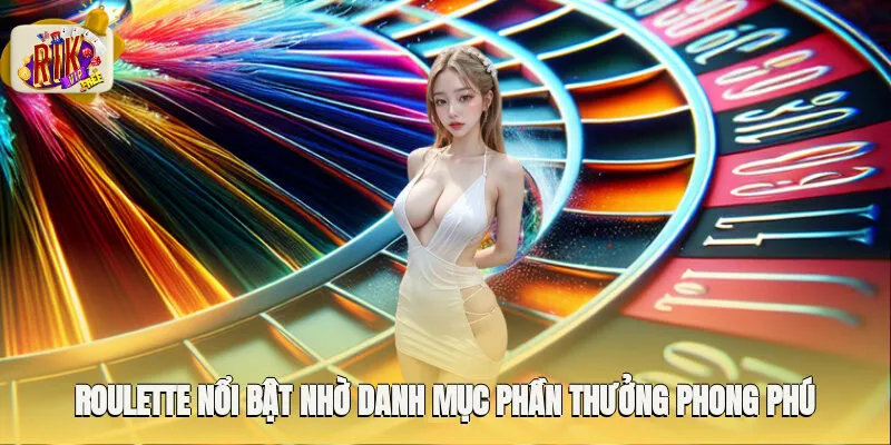 Roulette nổi bật nhờ danh mục phần thưởng phong phú, giá trị lớn